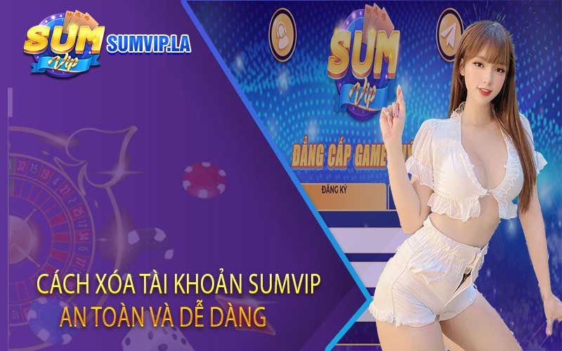 Cách Xóa Tài Khoản Sumvip An Toàn và Dễ Dàng