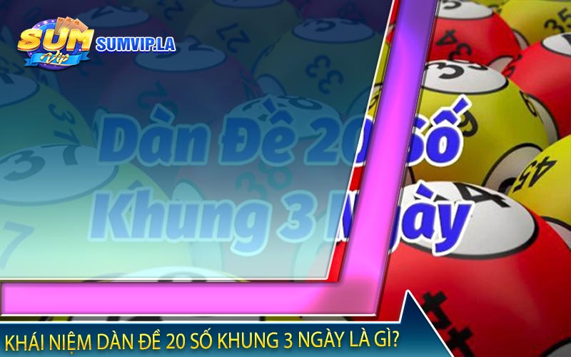 Khái niệm dàn đề 20 số khung 3 ngày là gì?