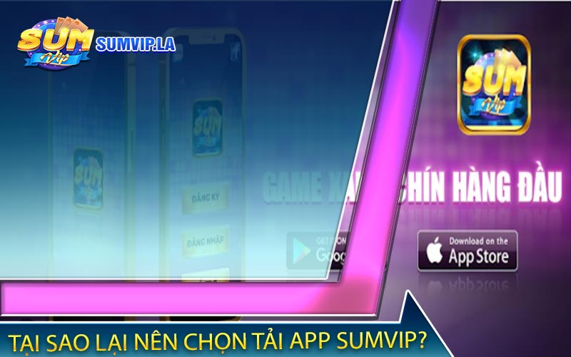 Tại sao lại nên chọn tải app Sumvip về điện thoại của bạn?